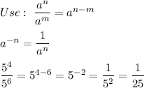 Use:\ \dfrac{a^n}{a^m}=a^{n-m}\\\\a^{-n}=\dfrac{1}{a^n}\\\\\dfrac{5^4}{5^6}=5^{4-6}=5^{-2}=\dfrac{1}{5^2}=\dfrac{1}{25}