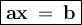 \large{\boxed{\bold{ax\:=\:b}}}