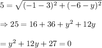 5=\sqrt{(-1-3)^{2}+(-6-y)^{2}}\\\\\Rightarrow 25=16+36+y^{2}+12y\\\\=y^{2}+12y+27=0