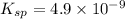 K_{sp}=4.9\times 10^{-9}