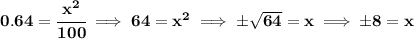 \bf  0.64=\cfrac{x^2}{100}\implies 64=x^2\implies \pm\sqrt{64}=x\implies \pm 8 = x