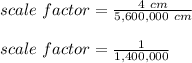scale\ factor=\frac{4\ cm}{5,600,000\ cm}\\\\scale\ factor=\frac{1}{1,400,000}