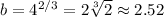 b=4^{2/3}=2\sqrt[3]2\approx2.52