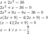 x+2x^2=36\\&#10;2x^2+x-36=0\\&#10;2x^2+9x-8x-36=0\\ x(2x+9)-4(2x+9)=0\\&#10;(x-4)(2x+9)=0\\x=4 \vee x=-\dfrac{9}{2}