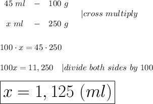 \begin{array}{ccc}45\ ml&-&100\ g\\\\x\ ml&-&250\ g\end{array}\ \ \ |cross\ multiply\\\\\\100\cdot x=45\cdot250\\\\100x=11,250\ \ \ |divide\ both\ sides\ by\ 100\\\\\huge\boxed{x=1,125\ (ml)}