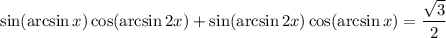 \sin(\arcsin x)\cos(\arcsin2x)+\sin(\arcsin2x)\cos(\arcsin x)=\dfrac{\sqrt3}2