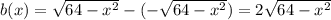 b(x)=\sqrt{64-x^2}-(-\sqrt{64-x^2})=2\sqrt{64-x^2}