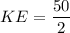 KE = \dfrac{50}{2}