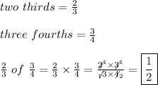 two\ thirds=\frac{2}{3}\\\\three\ fourths=\frac{3}{4}\\\\\frac{2}{3}\ of\ \frac{3}{4}=\frac{2}{3}\times\frac{3}{4}=\frac{\not2^1\times\not3^1}{\not_13\times\not4_2}=\boxed{\frac{1}{2}}