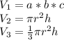 V_{1}=a*b*c\\&#10;V_{2}= \pi  r^{2} h\\&#10;V_{3}= \frac{1}{3}  \pi  r^{2}h