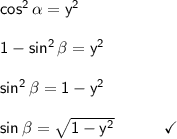 \mathsf{cos^2\,\alpha=y^2}\\\\&#10; \mathsf{1-sin^2\,\beta=y^2}\\\\ \mathsf{sin^2\,\beta=1-y^2}\\\\ &#10;\mathsf{sin\,\beta=\sqrt{1-y^2}\qquad\quad\checkmark}