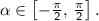 \mathsf{\alpha\in \left[-\frac{\pi}{2},\,\frac{\pi}{2}\right].}