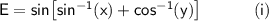 \mathsf{E=sin\!\left[sin^{-1}(x)+cos^{-1}(y)\right]\qquad\quad(i)}