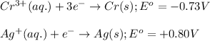 Cr^{3+}(aq.)+3e^-\rightarrow Cr(s);E^o=-0.73V\\\\Ag^+(aq.)+e^-\rightarrow Ag(s);E^o=+0.80V