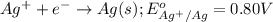 Ag^{+}+e^-\rightarrow Ag(s);E^o_{Ag^{+}/Ag}=0.80V