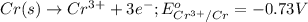 Cr(s)\rightarrow Cr^{3+}+3e^-;E^o_{Cr^{3+}/Cr}=-0.73V