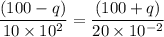 \dfrac{(100-q)}{10\times10^{2}}=\dfrac{(100+q)}{20\times10^{-2}}