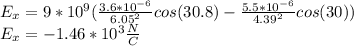 E_{x} =9*10^{9} (\frac{3.6*10^{-6}}{6.05^2}cos(30.8) -\frac{5.5*10^{-6}}{4.39^2}cos(30))\\E_{x} =-1.46*10^{3}\frac{N}{C}
