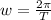 w=\frac{2\pi }{T}