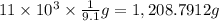 11\times 10^3\times \frac{1}{9.1} g=1,208.7912 g