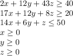 2x+12y+43z \geq40\\17x+12y+8z\geq20\\14x+6y+z\leq50\\x\geq0\\y\geq0\\z\geq0