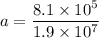 a=\dfrac{8.1\times 10^5}{1.9\times 10^7}