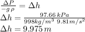 \frac{ \Delta P}{ -g\, \rho\,}= \Delta h\\\Delta h=\frac{97.66 \, kPa}{998 kg/m^3 \, \, 9.81 m/s^2} \\\Delta h=9.975\,m