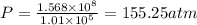 P=\frac{1.568\times10^{8}}{1.01\times10^{5}}=155.25 atm