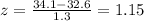 z=\frac{34.1-32.6}{1.3}=1.15