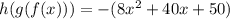 h (g (f (x))) = - (8x ^ 2 + 40x + 50)