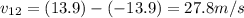 v_{12} = (13.9) - (-13.9) = 27.8 m/s