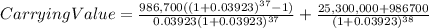 Carrying Value=\frac{986,700((1+0.03923)^{37}-1) }{0.03923(1+0.03923)^{37} } +\frac{25,300,000+986700}{(1+0.03923)^{38} }