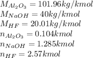 M_{Al_{2}O_{3}}=101.96kg/kmol\\M_{NaOH}=40kg/kmol\\M_{HF}=20.01kg/kmol\\n_{Al_{2}O_{3}}=0.104kmol\\n_{NaOH}=1.285kmol\\n_{HF}=2.57kmol
