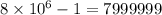 8 \times 10^{6} - 1 = 7999999