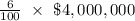 \frac{6}{100}\ \times\ \$ 4,000,000