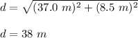 d=\sqrt{(37.0\ m)^2+(8.5\ m)^2}\\\\d=38\ m