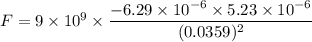 F=9\times 10^9\times \dfrac{-6.29\times 10^{-6}\times 5.23\times 10^{-6}}{(0.0359)^2}