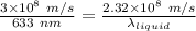 \frac {3\times 10^8\ m/s}{633\ nm}=\frac {2.32\times 10^8\ m/s}{\lambda_{liquid}}