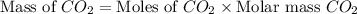 \text{Mass of }CO_2=\text{Moles of }CO_2\times \text{Molar mass }CO_2