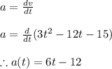 a=\frac{dv}{dt}\\\\a=\frac{d}{dt}(3t^{2}-12t-15)\\\\\therefore a(t)=6t-12