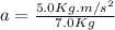 a = \frac{5.0 Kg.m/s^{2}}{7.0 Kg}