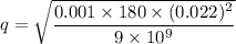 q=\sqrt{\dfrac{0.001\times 180\times (0.022)^2}{9\times 10^9}}