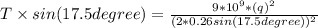 T\times sin(17.5 degree) = \frac{9 *10^9 * (q)^2}{(2 * 0.26 sin(17.5 degree))^2}