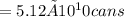 = 5.12×10^10 cans