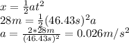 x = \frac{1}{2}at^2\\ 28m = \frac{1}{2}(46.43s)^2a\\ a = \frac{2*28m}{(46.43s)^2} = 0.026 m/s^2
