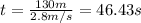 t = \frac{130m}{2.8 m/s} = 46.43 s