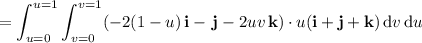 \displaystyle=\int_{u=0}^{u=1}\int_{v=0}^{v=1}(-2(1-u)\,\mathbf i-\,\mathbf j-2uv\,\mathbf k)\cdot u(\mathbf i+\mathbf j+\mathbf k)\,\mathrm dv\,\mathrm du