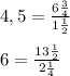 4,5 = \frac{6\frac{3}{4}}{1\frac{1}{2}} \\  \\  6 = \frac{13\frac{1}{2}}{2\frac{1}{4}}