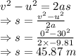 v^2-u^2=2as\\\Rightarrow s=\frac{v^2-u^2}{2a}\\\Rightarrow s=\frac{0^2-30^2}{2\times -9.81}\\\Rightarrow s=45.87\ m