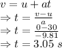 v=u+at\\\Rightarrow t=\frac{v-u}{a}\\\Rightarrow t=\frac{0-30}{-9.81}\\\Rightarrow t=3.05\ s